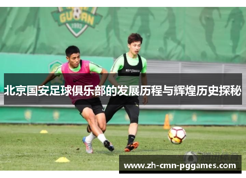 北京国安足球俱乐部的发展历程与辉煌历史探秘