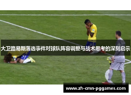 大卫路易斯落选事件对球队阵容调整与战术思考的深刻启示