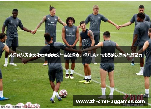 英超球队历史文化教育的意义与实践探索：提升球迷与球员的认同感与凝聚力