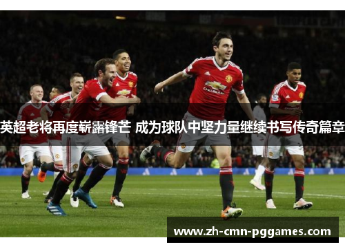 英超老将再度崭露锋芒 成为球队中坚力量继续书写传奇篇章