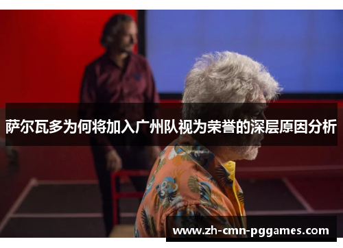 萨尔瓦多为何将加入广州队视为荣誉的深层原因分析