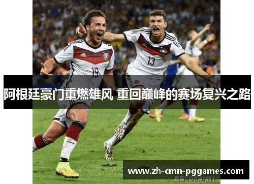 阿根廷豪门重燃雄风 重回巅峰的赛场复兴之路