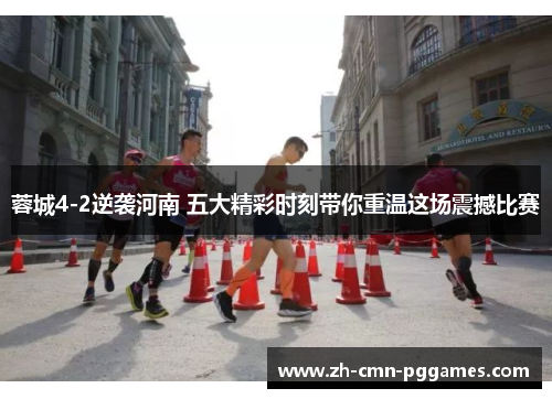 蓉城4-2逆袭河南 五大精彩时刻带你重温这场震撼比赛