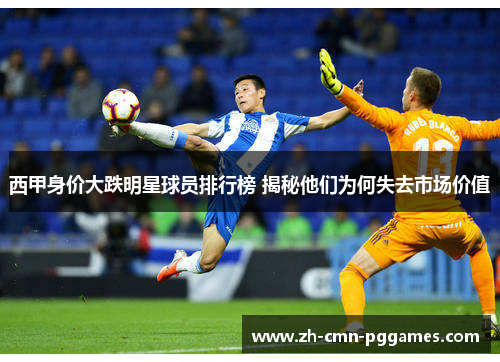 西甲身价大跌明星球员排行榜 揭秘他们为何失去市场价值