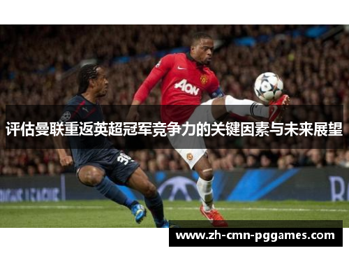 评估曼联重返英超冠军竞争力的关键因素与未来展望