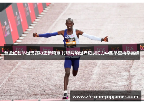 赵金红创举世锦赛历史新篇章 打破两项世界纪录助力中国举重再攀高峰