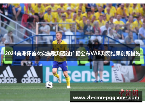 2024美洲杯首次实施裁判通过广播公布VAR判罚结果创新措施