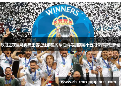 欧冠之夜皇马再启王者征途群星闪耀伯纳乌剑指第十五冠荣耀梦想新篇